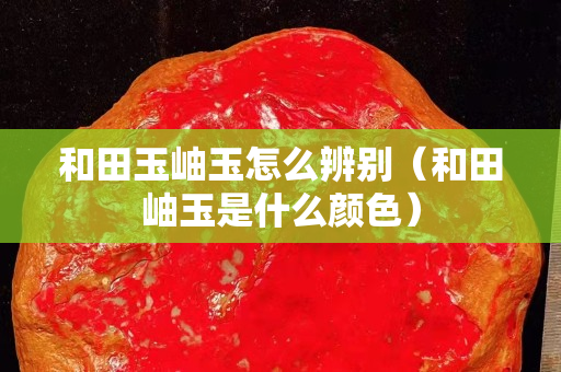 和田玉岫玉怎么辨別（和田岫玉是什么顏色）