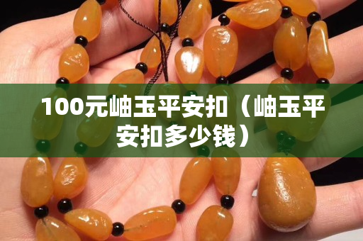 100元岫玉平安扣（岫玉平安扣多少錢）
