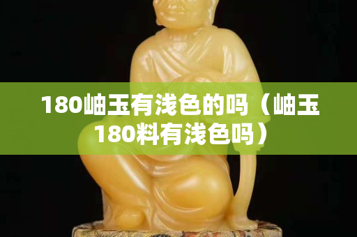 180岫玉有淺色的嗎（岫玉180料有淺色嗎）