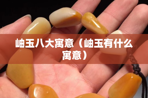 岫玉八大寓意（岫玉有什么寓意）