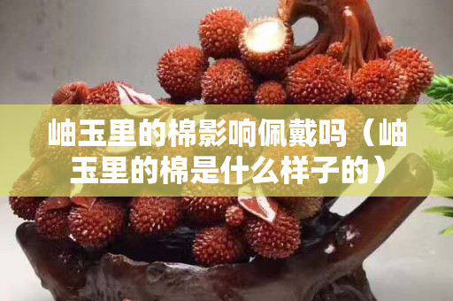 岫玉里的棉影響佩戴嗎（岫玉里的棉是什么樣子的）