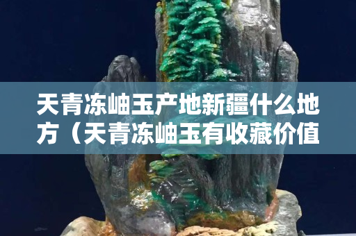 天青凍岫玉產地新疆什么地方（天青凍岫玉有收藏價值嗎）