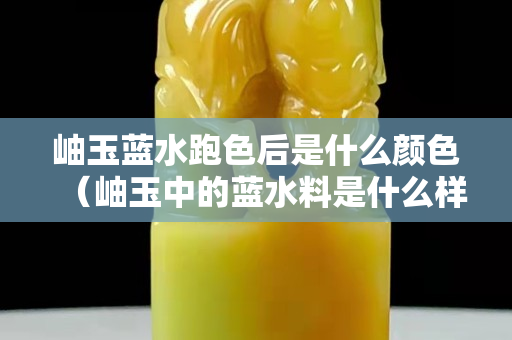 岫玉藍(lán)水跑色后是什么顏色（岫玉中的藍(lán)水料是什么樣子的）