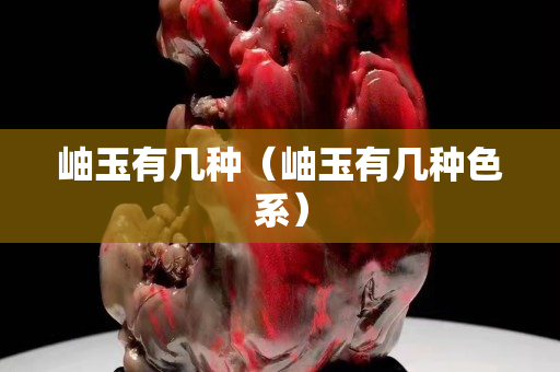 岫玉有幾種（岫玉有幾種色系）