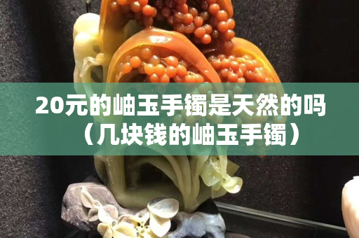 20元的岫玉手鐲是天然的嗎（幾塊錢的岫玉手鐲）