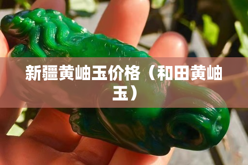 新疆黃岫玉價格（和田黃岫玉）