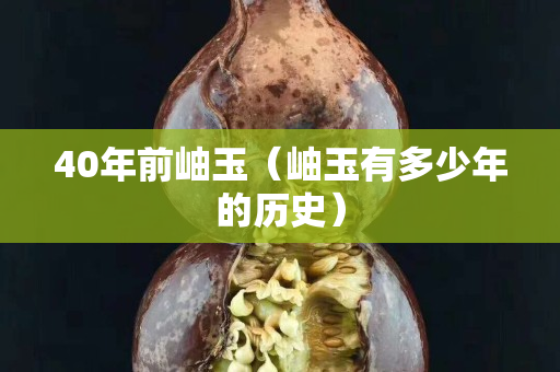 40年前岫玉（岫玉有多少年的歷史）