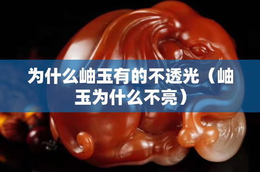 為什么岫玉有的不透光（岫玉為什么不亮）