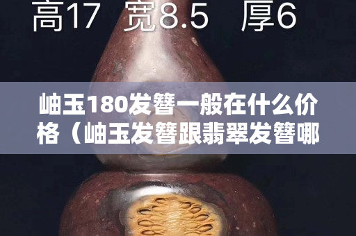 岫玉180發簪一般在什么價格（岫玉發簪跟翡翠發簪哪個結實）