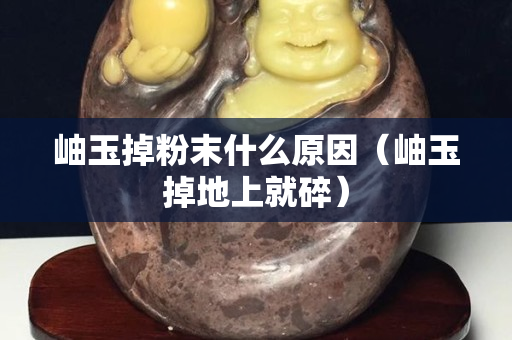 岫玉掉粉末什么原因（岫玉掉地上就碎）