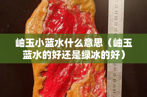 岫玉小藍水什么意思（岫玉藍水的好還是綠冰的好）