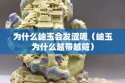 為什么岫玉會發澀呢（岫玉為什么越帶越贓）