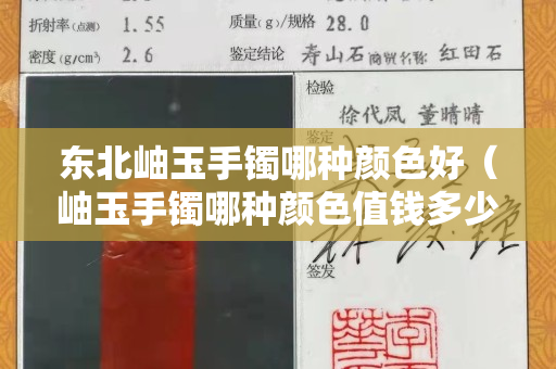 東北岫玉手鐲哪種顏色好（岫玉手鐲哪種顏色值錢多少錢）