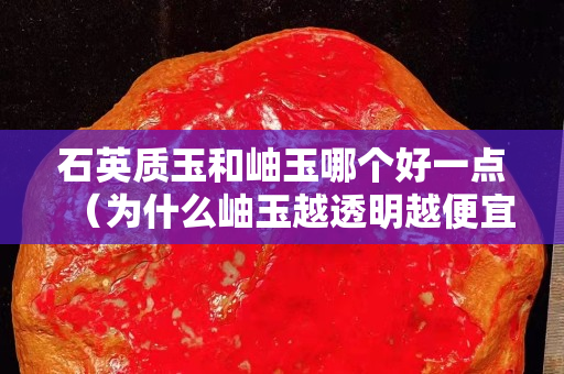 石英質玉和岫玉哪個好一點（為什么岫玉越透明越便宜）