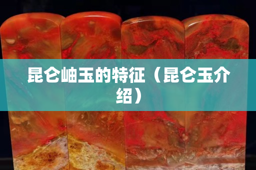 昆侖岫玉的特征（昆侖玉介紹）