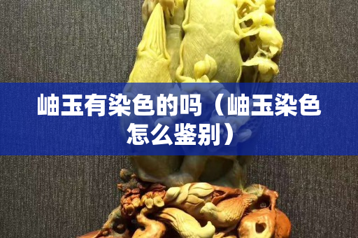 岫玉有染色的嗎（岫玉染色怎么鑒別）