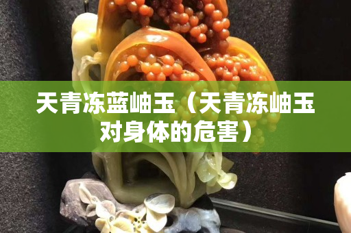 天青凍藍(lán)岫玉（天青凍岫玉對身體的危害）