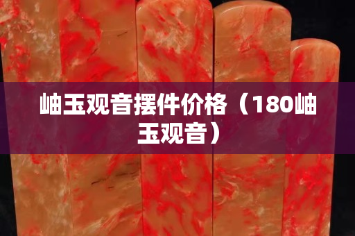 岫玉觀音擺件價(jià)格（180岫玉觀音）