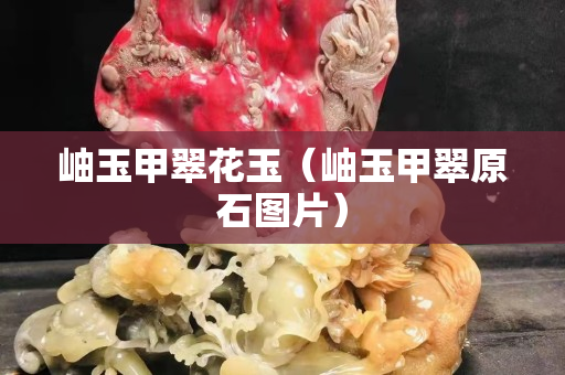 岫玉甲翠花玉（岫玉甲翠原石圖片）