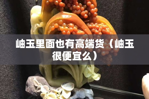 岫玉里面也有高端貨（岫玉很便宜么）