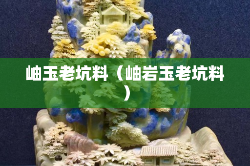 岫玉老坑料（岫巖玉老坑料）