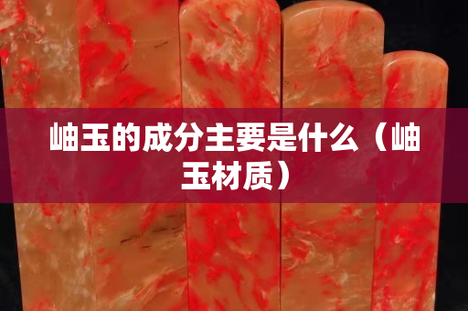 岫玉的成分主要是什么（岫玉材質）