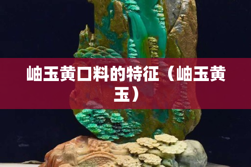 岫玉黃口料的特征（岫玉黃玉）