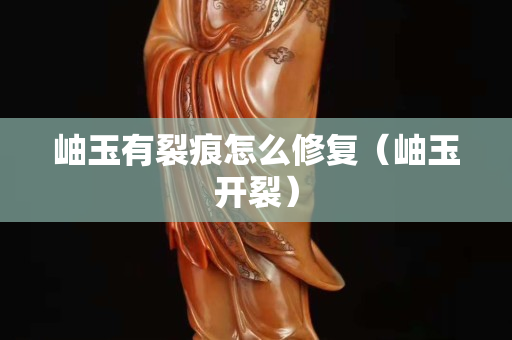 岫玉有裂痕怎么修復（岫玉開裂）