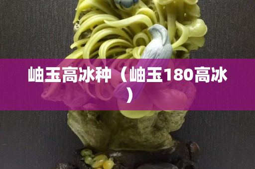 岫玉高冰種（岫玉180高冰）