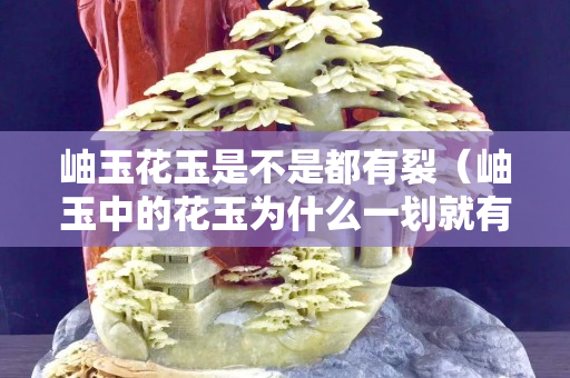 岫玉花玉是不是都有裂（岫玉中的花玉為什么一劃就有痕跡）
