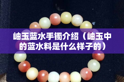 岫玉藍(lán)水手鐲介紹（岫玉中的藍(lán)水料是什么樣子的）