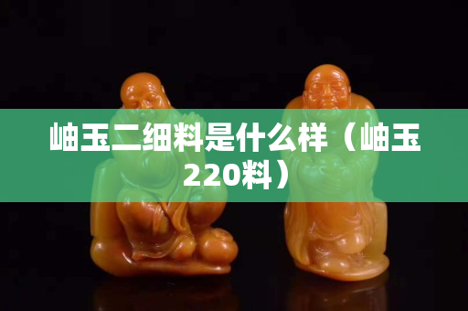 岫玉二細料是什么樣（岫玉220料）