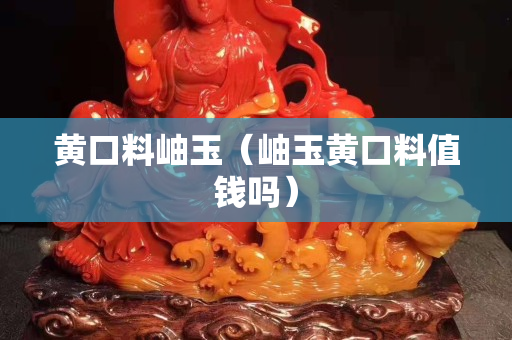 黃口料岫玉（岫玉黃口料值錢嗎）