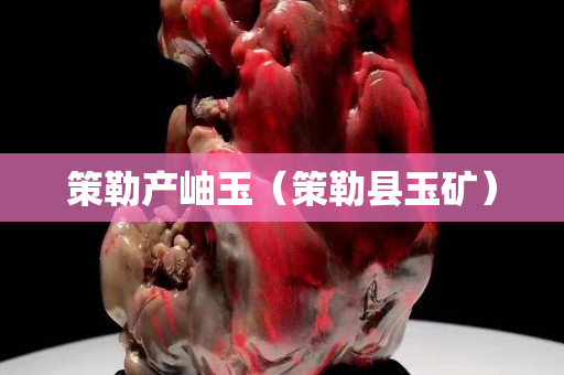 策勒產岫玉（策勒縣玉礦）