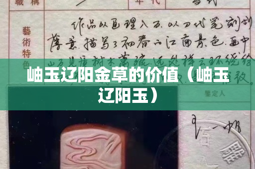 岫玉遼陽金草的價值（岫玉遼陽玉）
