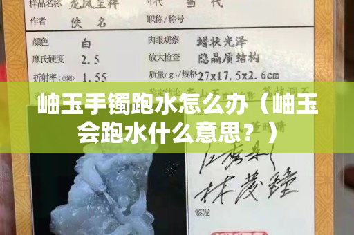 岫玉手鐲跑水怎么辦（岫玉會跑水什么意思？）