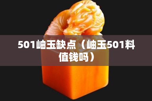 501岫玉缺點(diǎn)（岫玉501料值錢嗎）