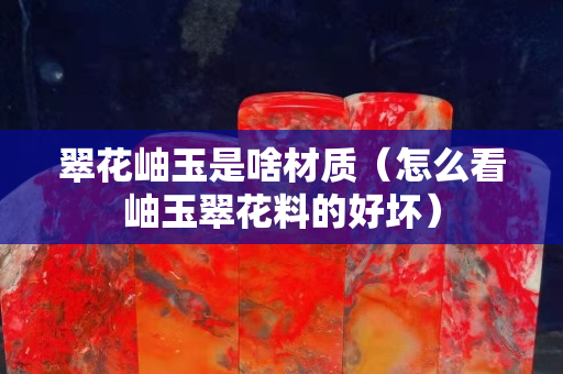 翠花岫玉是啥材質(zhì)（怎么看岫玉翠花料的好壞）