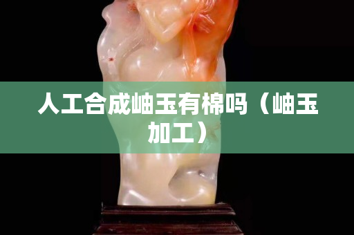 人工合成岫玉有棉嗎（岫玉加工）