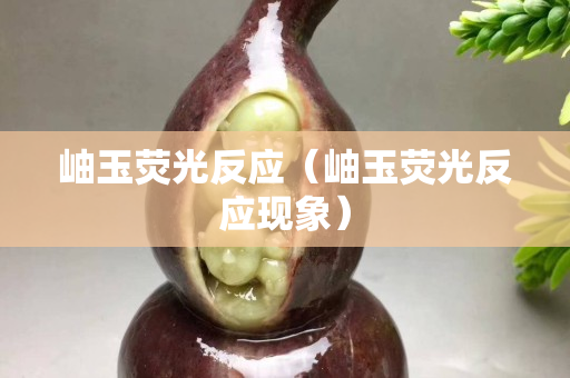 岫玉熒光反應（岫玉熒光反應現(xiàn)象）