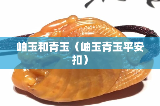 岫玉和青玉（岫玉青玉平安扣）