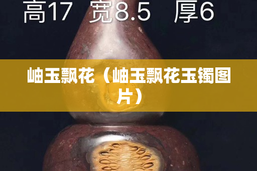 岫玉飄花（岫玉飄花玉鐲圖片）