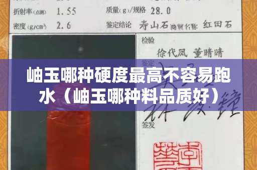 岫玉哪種硬度最高不容易跑水（岫玉哪種料品質好）