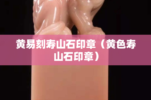 黃易刻壽山石印章（黃色壽山石印章）
