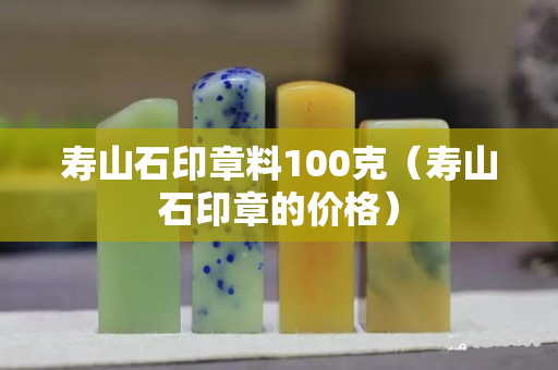 壽山石印章料100克（壽山石印章的價格）