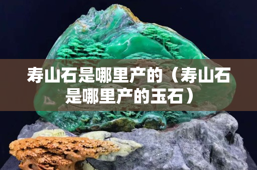 壽山石是哪里產的（壽山石是哪里產的玉石）