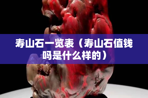 壽山石一覽表（壽山石值錢嗎是什么樣的）