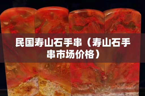 民國壽山石手串（壽山石手串市場價格）