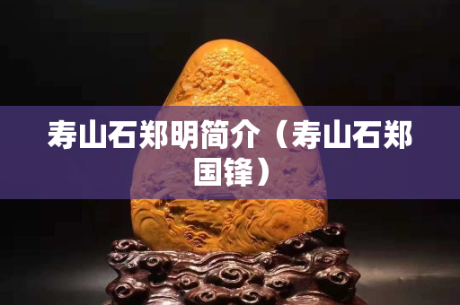 壽山石鄭明簡介（壽山石鄭國鋒）