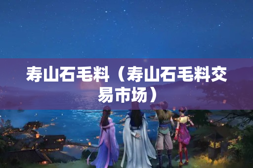 壽山石毛料（壽山石毛料交易市場）